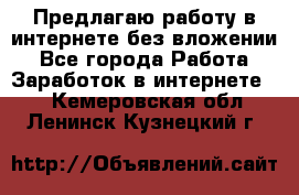 Предлагаю работу в интернете без вложении - Все города Работа » Заработок в интернете   . Кемеровская обл.,Ленинск-Кузнецкий г.